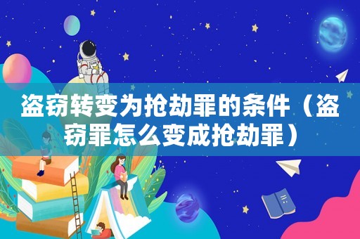 盜竊轉(zhuǎn)變?yōu)閾尳僮锏臈l件（盜竊罪怎么變成搶劫罪）