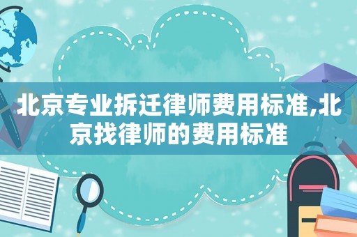 北京專業(yè)拆遷律師費用標準,北京找律師的費用標準