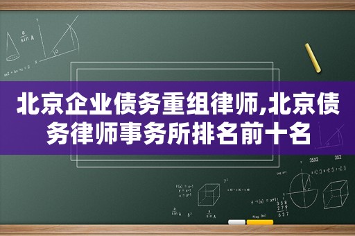 北京企業(yè)債務(wù)重組律師,北京債務(wù)律師事務(wù)所排名前十名