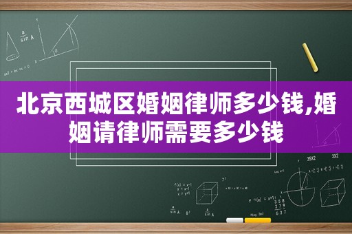 北京西城區(qū)婚姻律師多少錢,婚姻請(qǐng)律師需要多少錢