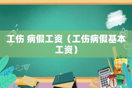 工傷 病假工資（工傷病假基本工資）