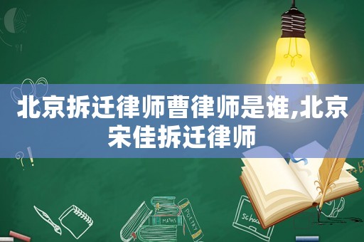 北京拆遷律師曹律師是誰(shuí),北京宋佳拆遷律師