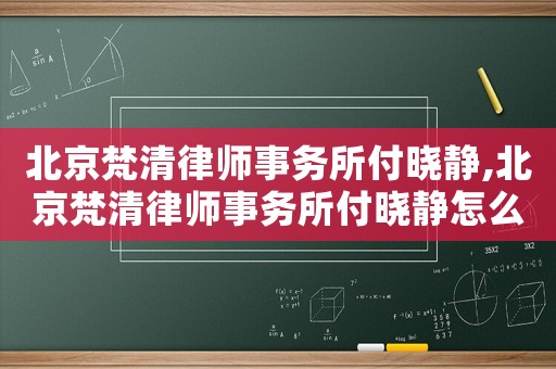 北京梵清律師事務(wù)所付曉靜,北京梵清律師事務(wù)所付曉靜怎么樣