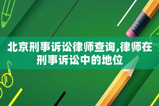 北京刑事訴訟律師查詢(xún),律師在刑事訴訟中的地位