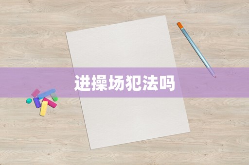進(jìn)操場(chǎng)犯法嗎