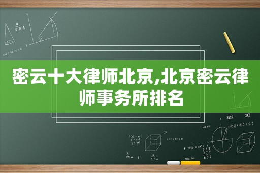 密云十大律師北京,北京密云律師事務(wù)所排名