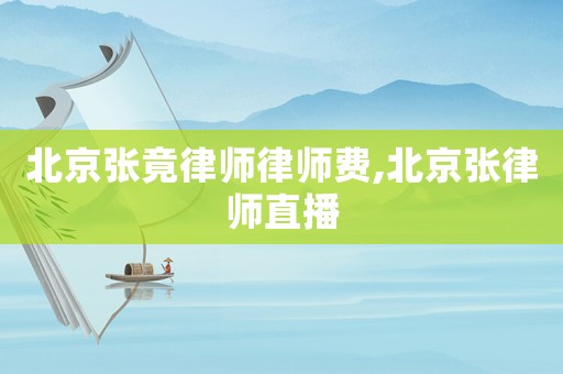 北京張竟律師律師費(fèi),北京張律師直播
