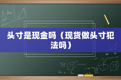 頭寸是現(xiàn)金嗎（現(xiàn)貨做頭寸犯法嗎）