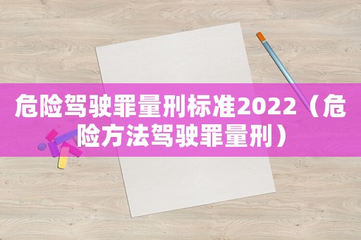 危險駕駛罪量刑標準2022（危險方法駕駛罪量刑）
