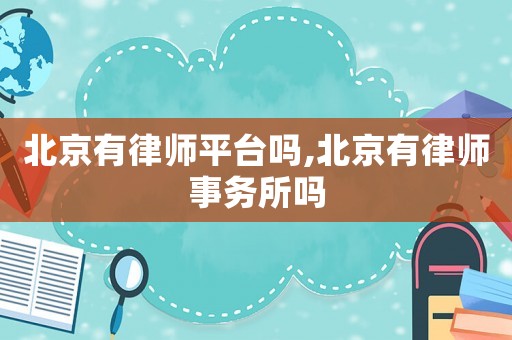 北京有律師平臺(tái)嗎,北京有律師事務(wù)所嗎