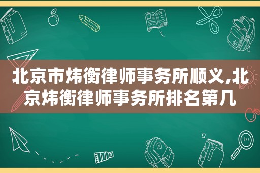 北京市煒衡律師事務(wù)所順義,北京煒衡律師事務(wù)所排名第幾