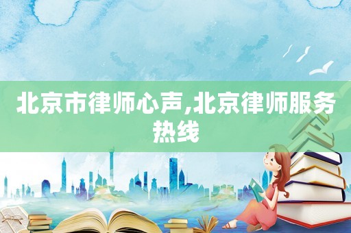 北京市律師心聲,北京律師服務(wù)熱線