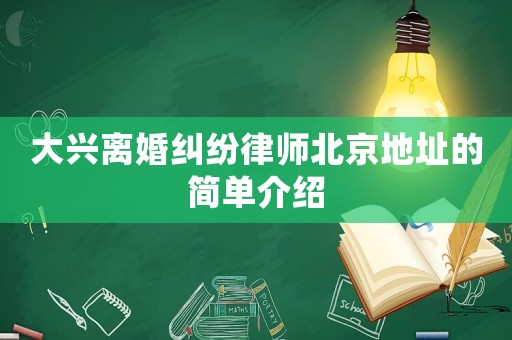 大興離婚糾紛律師北京地址的簡單介紹