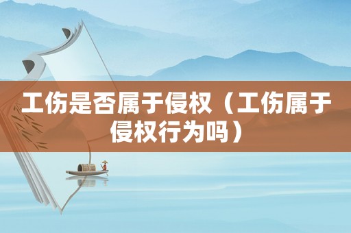 工傷是否屬于侵權（工傷屬于侵權行為嗎）