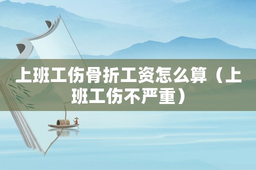 上班工傷骨折工資怎么算（上班工傷不嚴(yán)重）