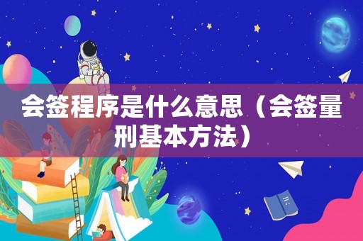 會簽程序是什么意思（會簽量刑基本方法）