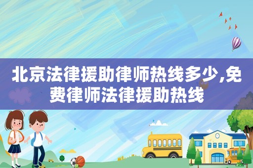 北京法律援助律師熱線多少,免費(fèi)律師法律援助熱線