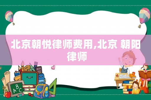北京朝悅律師費(fèi)用,北京 朝陽 律師