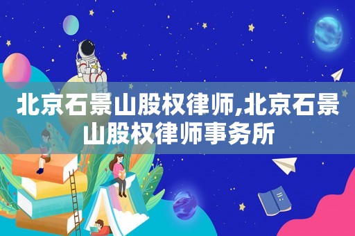 北京石景山股權(quán)律師,北京石景山股權(quán)律師事務(wù)所