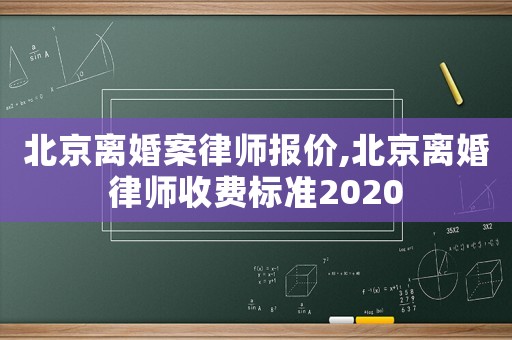 北京離婚案律師報價,北京離婚律師收費(fèi)標(biāo)準(zhǔn)2020
