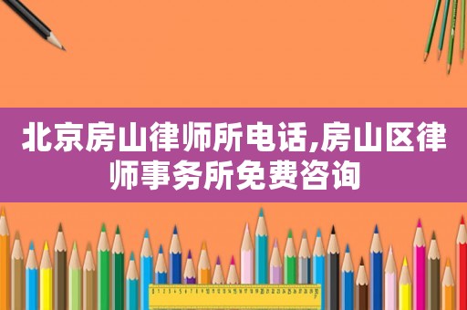 北京房山律師所電話,房山區(qū)律師事務所免費咨詢