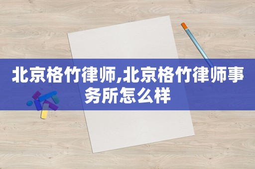北京格竹律師,北京格竹律師事務所怎么樣