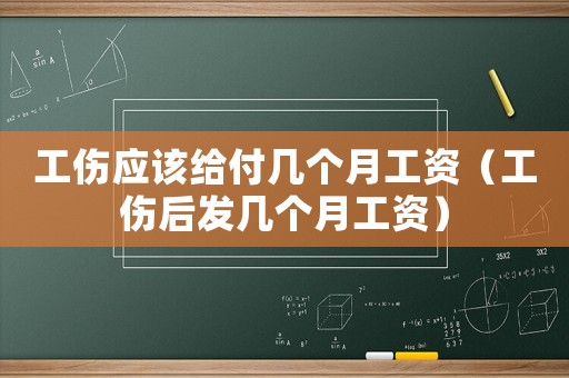 工傷應(yīng)該給付幾個(gè)月工資（工傷后發(fā)幾個(gè)月工資）