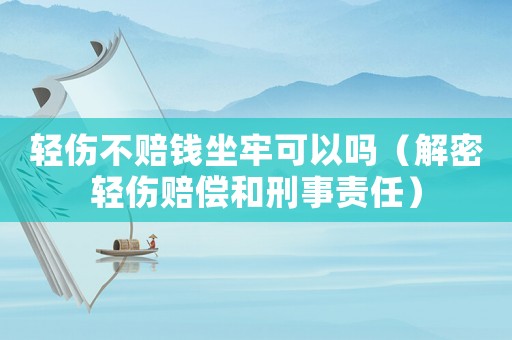 輕傷不賠錢坐牢可以嗎（解密輕傷賠償和刑事責(zé)任）