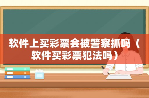 軟件上買彩票會(huì)被警察抓嗎（軟件買彩票犯法嗎）