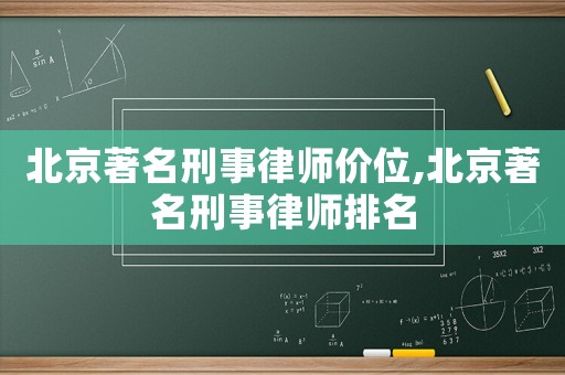 北京著名刑事律師價(jià)位,北京著名刑事律師排名