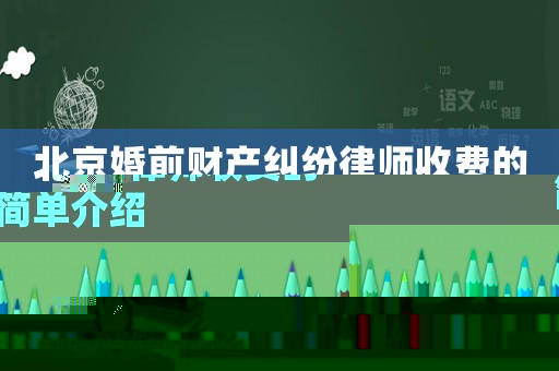 北京婚前財(cái)產(chǎn)糾紛律師收費(fèi)的簡(jiǎn)單介紹
