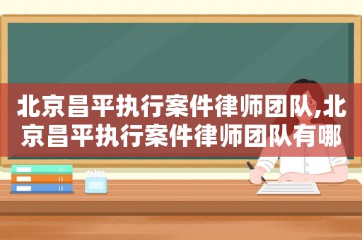 北京昌平執(zhí)行案件律師團隊,北京昌平執(zhí)行案件律師團隊有哪些