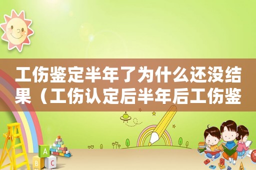 工傷鑒定半年了為什么還沒結(jié)果（工傷認定后半年后工傷鑒定）