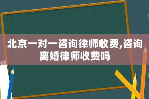 北京一對(duì)一咨詢(xún)律師收費(fèi),咨詢(xún)離婚律師收費(fèi)嗎