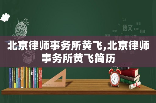 北京律師事務(wù)所黃飛,北京律師事務(wù)所黃飛簡歷