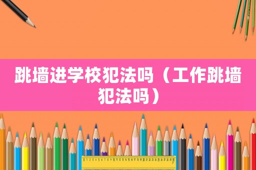 跳墻進(jìn)學(xué)校犯法嗎（工作跳墻犯法嗎）