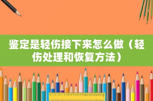 鑒定是輕傷接下來(lái)怎么做（輕傷處理和恢復(fù)方法）