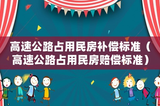 高速公路占用民房補(bǔ)償標(biāo)準(zhǔn)（高速公路占用民房賠償標(biāo)準(zhǔn)）