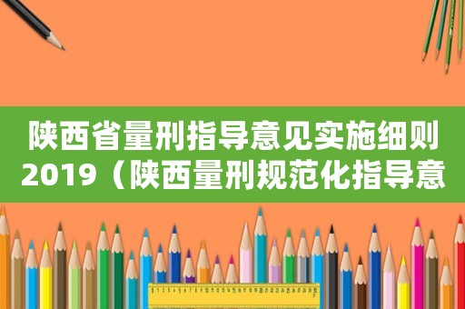 陜西省量刑指導(dǎo)意見實(shí)施細(xì)則2019（陜西量刑規(guī)范化指導(dǎo)意見）