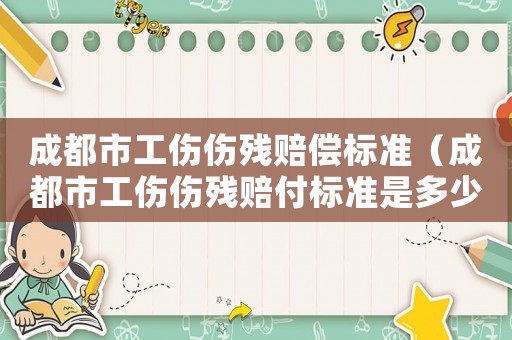 成都市工傷傷殘賠償標(biāo)準(zhǔn)（成都市工傷傷殘賠付標(biāo)準(zhǔn)是多少）