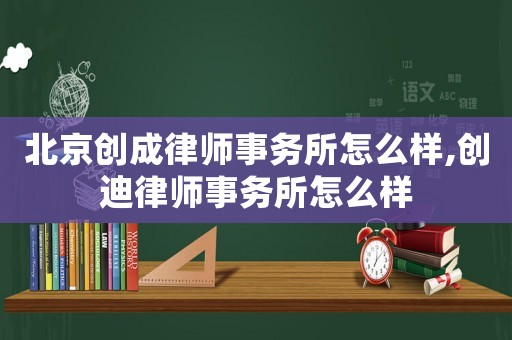 北京創(chuàng)成律師事務(wù)所怎么樣,創(chuàng)迪律師事務(wù)所怎么樣