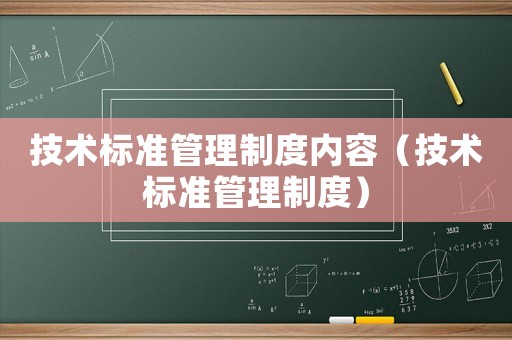 技術(shù)標(biāo)準(zhǔn)管理制度內(nèi)容（技術(shù)標(biāo)準(zhǔn)管理制度）