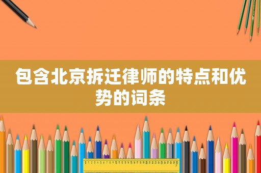 包含北京拆遷律師的特點(diǎn)和優(yōu)勢(shì)的詞條