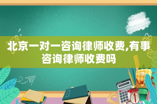 北京一對(duì)一咨詢律師收費(fèi),有事咨詢律師收費(fèi)嗎