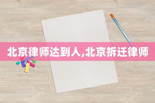 北京律師達(dá)到人,北京拆遷律師