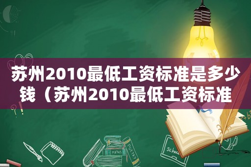蘇州2010最低工資標(biāo)準(zhǔn)是多少錢（蘇州2010最低工資標(biāo)準(zhǔn)是多少）