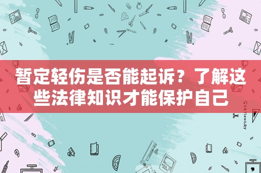 暫定輕傷是否能起訴？了解這些法律知識(shí)才能保護(hù)自己