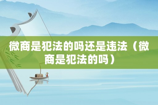 微商是犯法的嗎還是違法（微商是犯法的嗎）