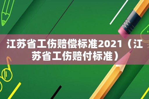 江蘇省工傷賠償標(biāo)準(zhǔn)2021（江蘇省工傷賠付標(biāo)準(zhǔn)）