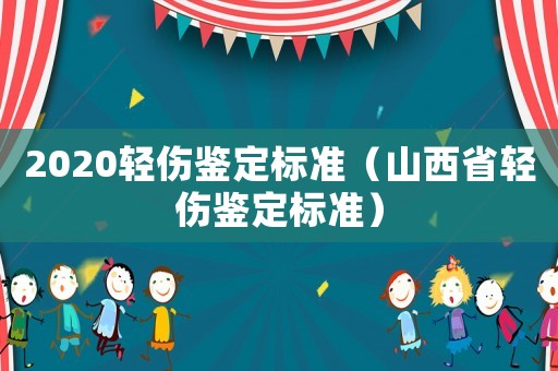 2020輕傷鑒定標(biāo)準(zhǔn)（山西省輕傷鑒定標(biāo)準(zhǔn)）
